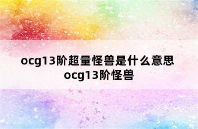 ocg13阶超量怪兽是什么意思 ocg13阶怪兽